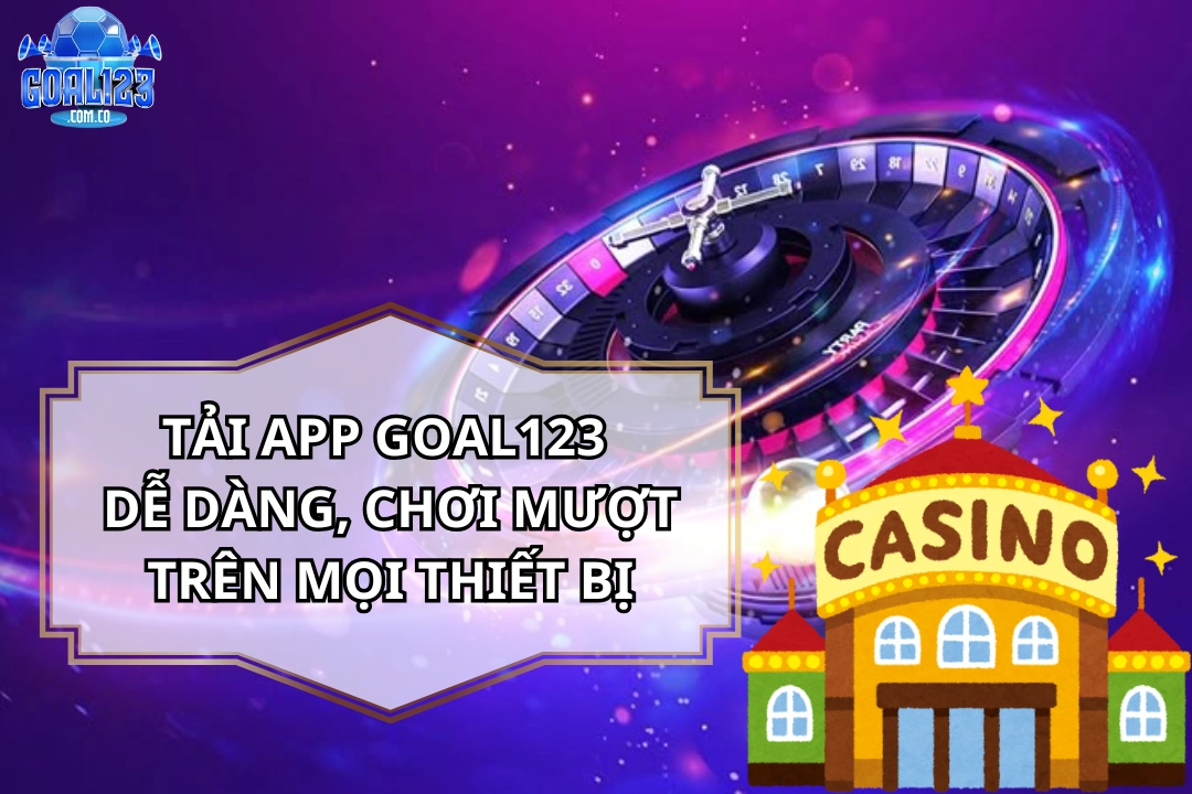 Tải App Goal123 Dễ Dàng, Chơi Mượt Trên Mọi Thiết Bị